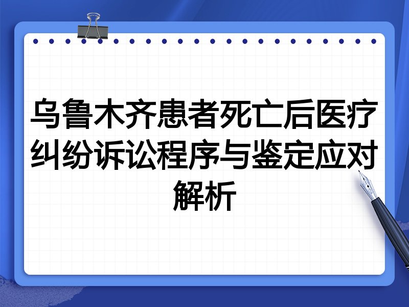 乌鲁木齐患者死亡后医疗纠纷诉讼程序与鉴定应对解析