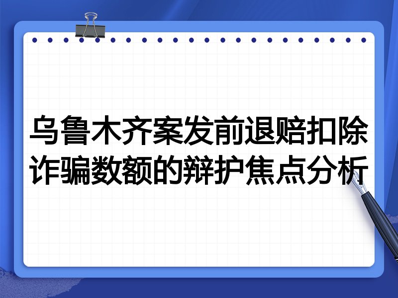 乌鲁木齐案发前退赔扣除诈骗数额的辩护焦点分析