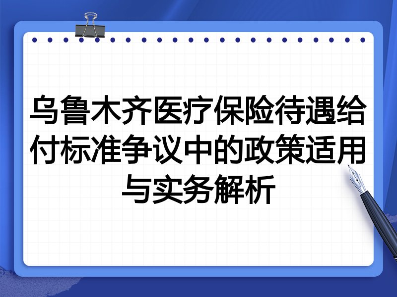 乌鲁木齐医疗保险待遇给付标准争议中的政策适用与实务解析