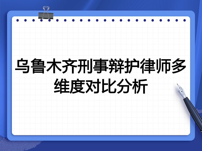 乌鲁木齐刑事辩护律师多维度对比分析