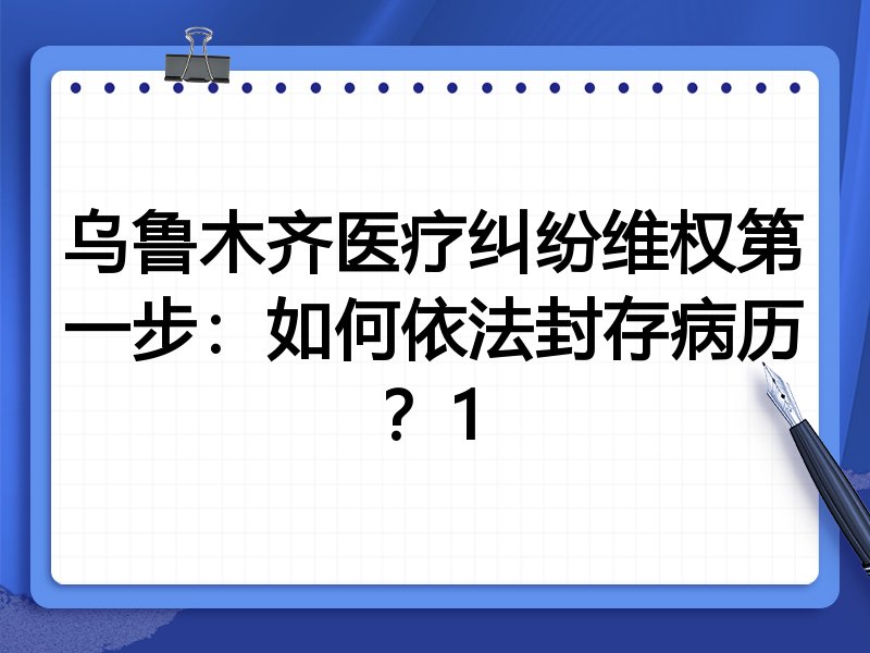 乌鲁木齐医疗纠纷维权第一步:如何依法封存病历?1