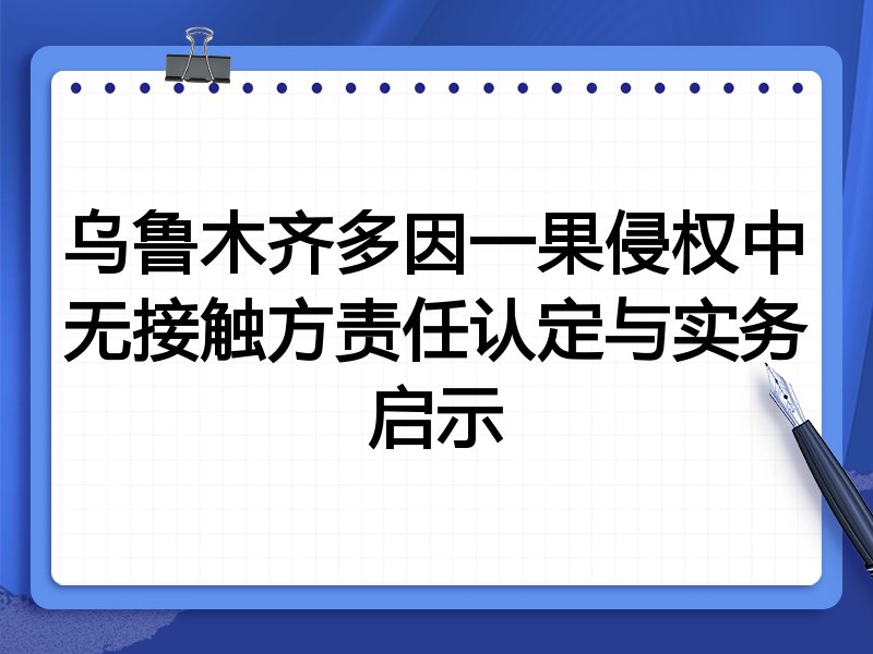 乌鲁木齐多因一果侵权中无接触方责任认定与实务启示