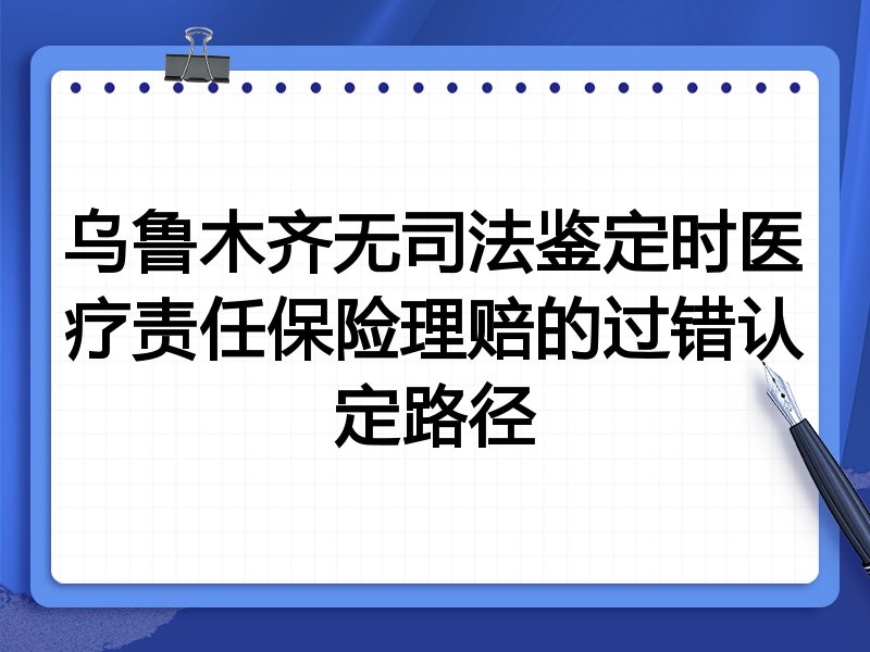 乌鲁木齐无司法鉴定时医疗责任保险理赔的过错认定路径