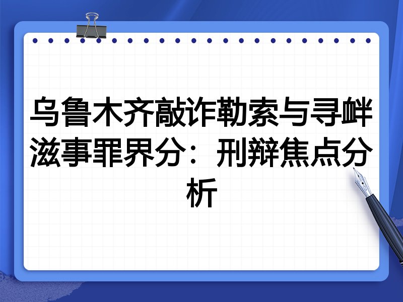 乌鲁木齐敲诈勒索与寻衅滋事罪界分：刑辩焦点分析
