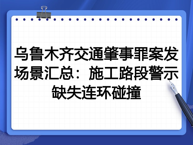 乌鲁木齐交通肇事罪案发场景汇总:施工路段警示缺失连环碰撞