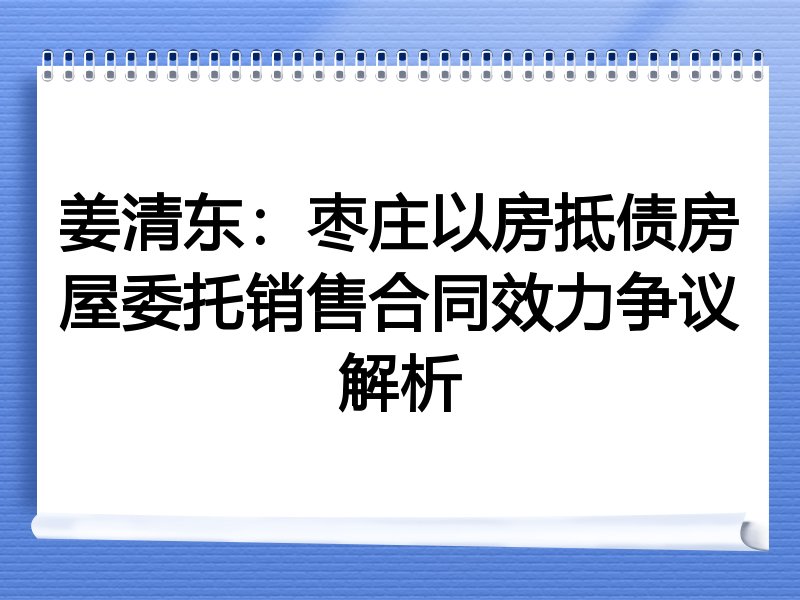 姜清东：枣庄以房抵债房屋委托销售合同效力争议解析