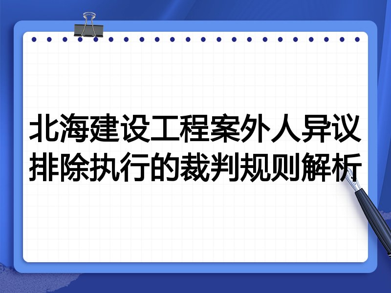 北海建设工程案外人异议排除执行的裁判规则解析