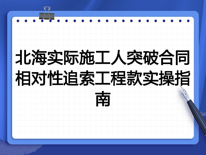 北海实际施工人突破合同相对性追索工程款实操指南