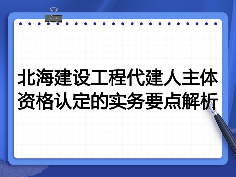 北海建设工程代建人主体资格认定的实务要点解析