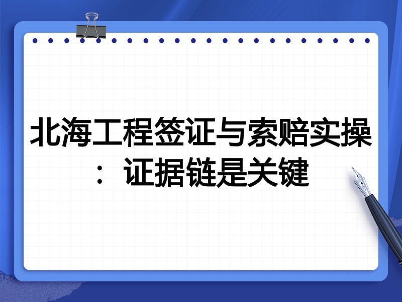 北海工程签证与索赔实操：证据链是关键