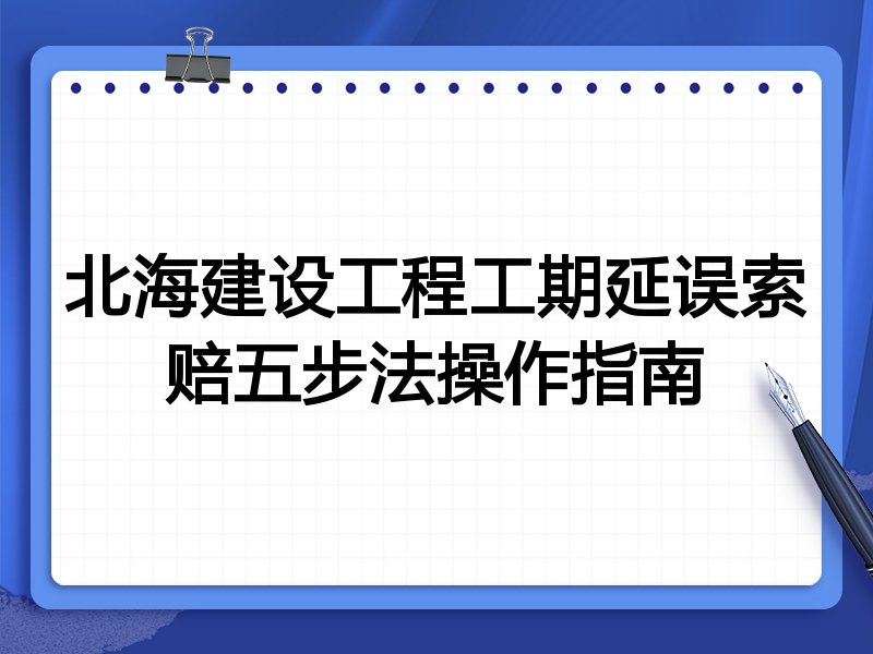 北海建设工程工期延误索赔五步法操作指南
