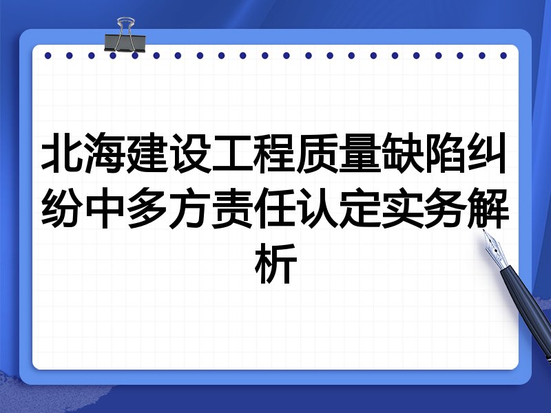 北海建设工程质量缺陷纠纷中多方责任认定实务解析