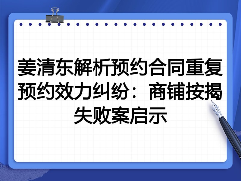 姜清东解析预约合同重复预约效力纠纷:商铺按揭失败案启示