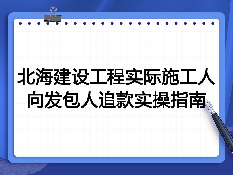 北海建设工程实际施工人向发包人追款实操指南