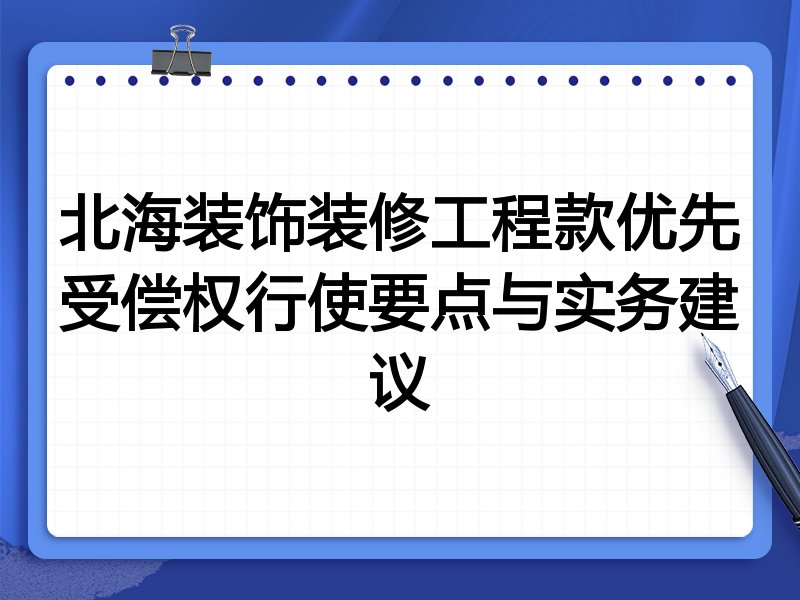 北海装饰装修工程款优先受偿权行使要点与实务建议