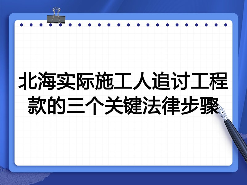 北海实际施工人追讨工程款的三个关键法律步骤