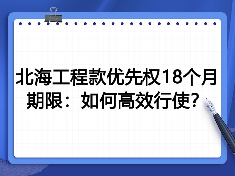 北海工程款优先权18个月期限:如何高效行使?