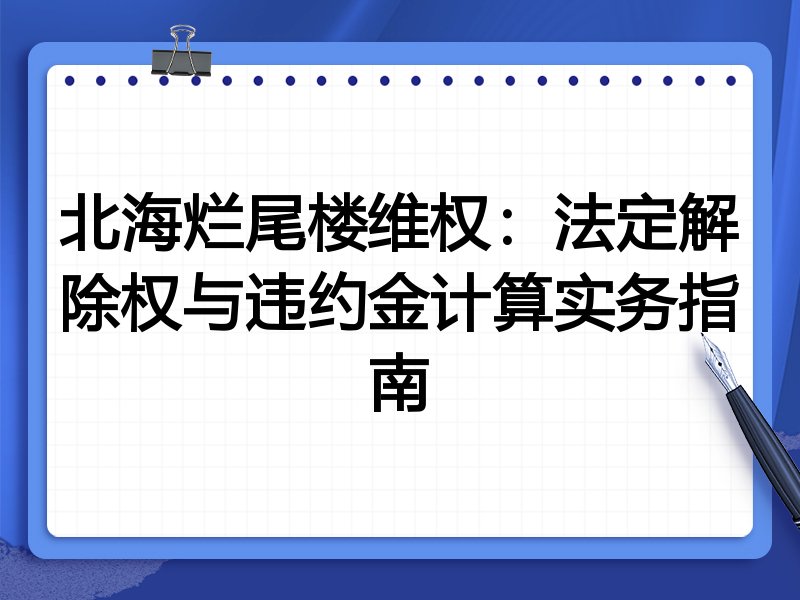 北海烂尾楼维权：法定解除权与违约金计算实务指南