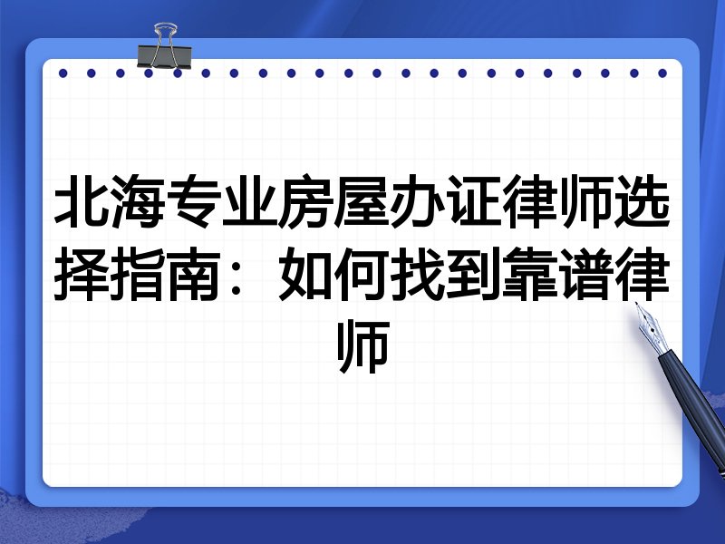 北海专业房屋办证律师选择指南：如何找到靠谱律师