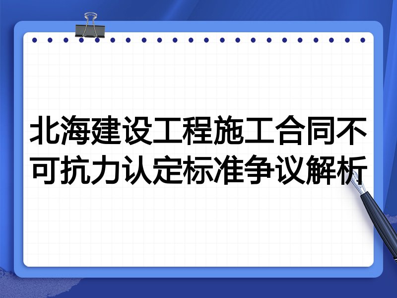 北海建设工程施工合同不可抗力认定标准争议解析