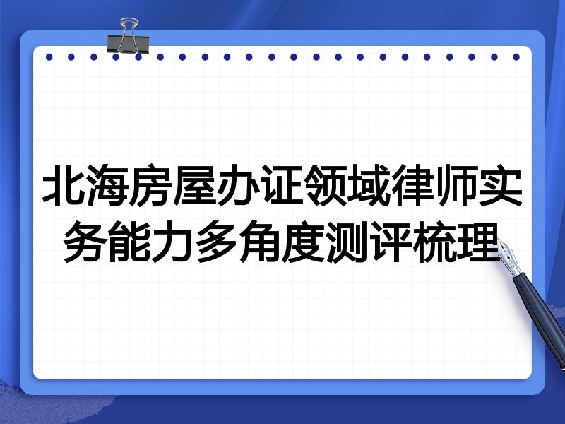 北海房屋办证领域律师实务能力多角度测评梳理