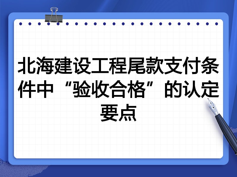 北海建设工程尾款支付条件中“验收合格”的认定要点
