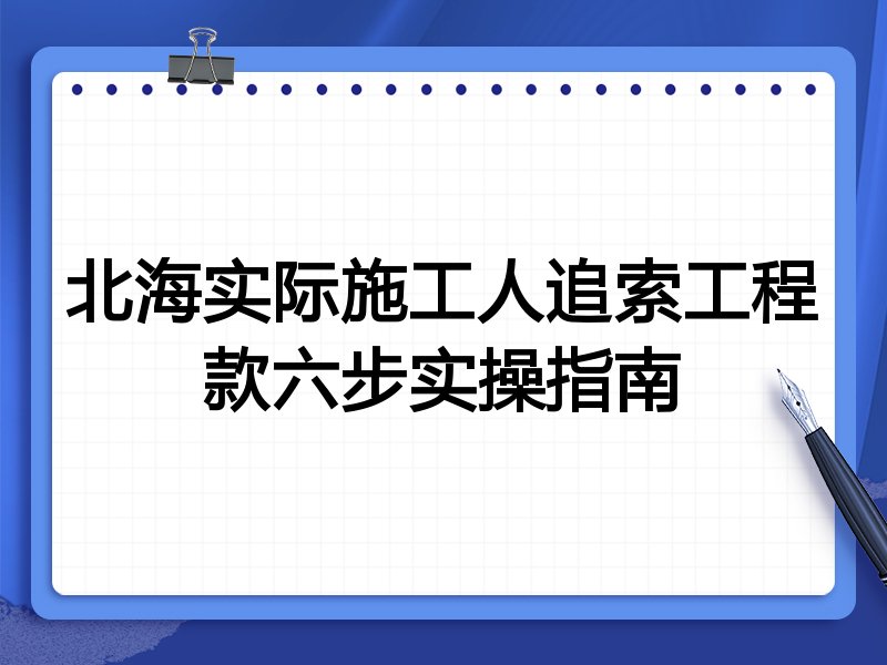 北海实际施工人追索工程款六步实操指南