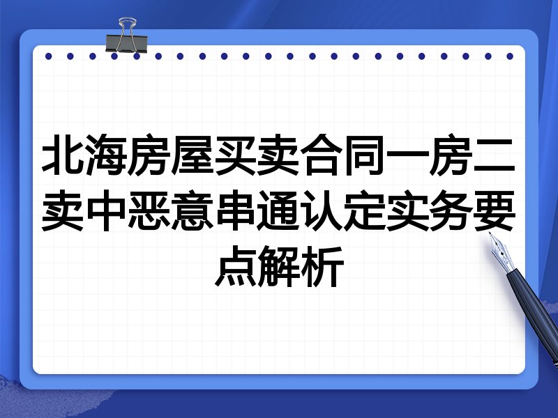 北海房屋买卖合同一房二卖中恶意串通认定实务要点解析