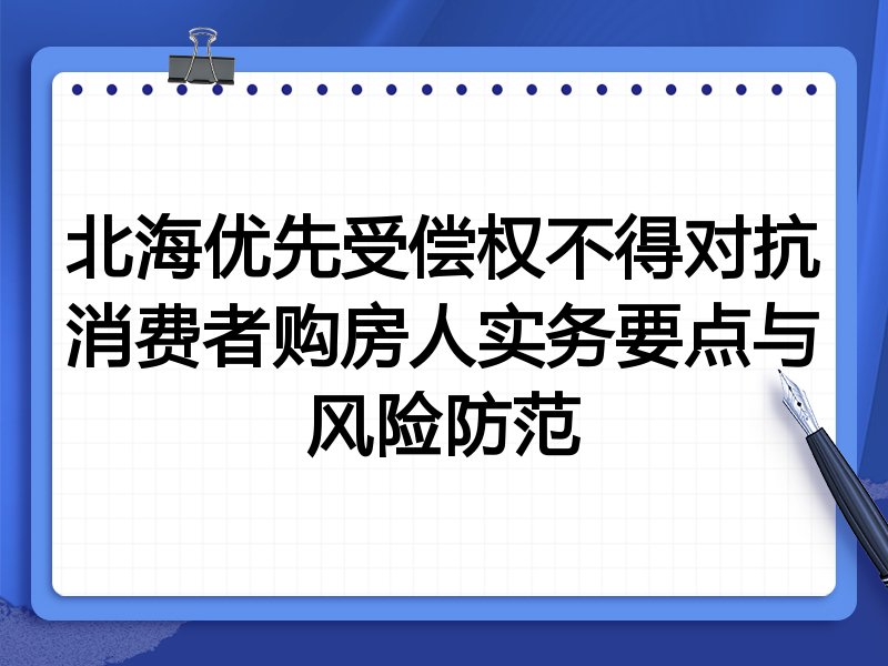 北海优先受偿权不得对抗消费者购房人实务要点与风险防范