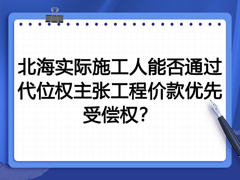 北海实际施工人能否通过代位权主张工程价款优先受偿权?