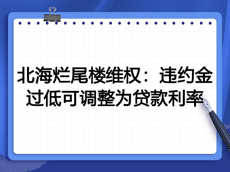 北海烂尾楼维权:违约金过低可调整为贷款利率