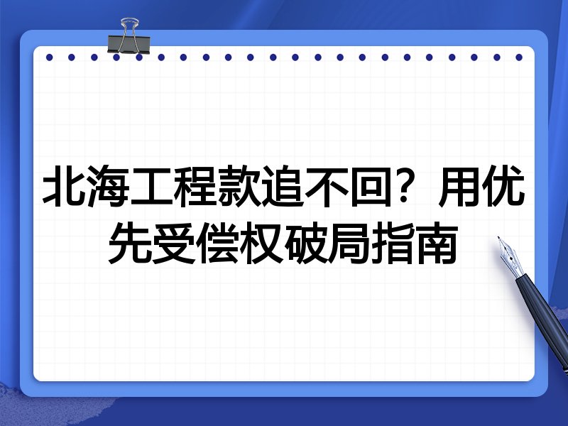 北海工程款追不回?用优先受偿权破局指南
