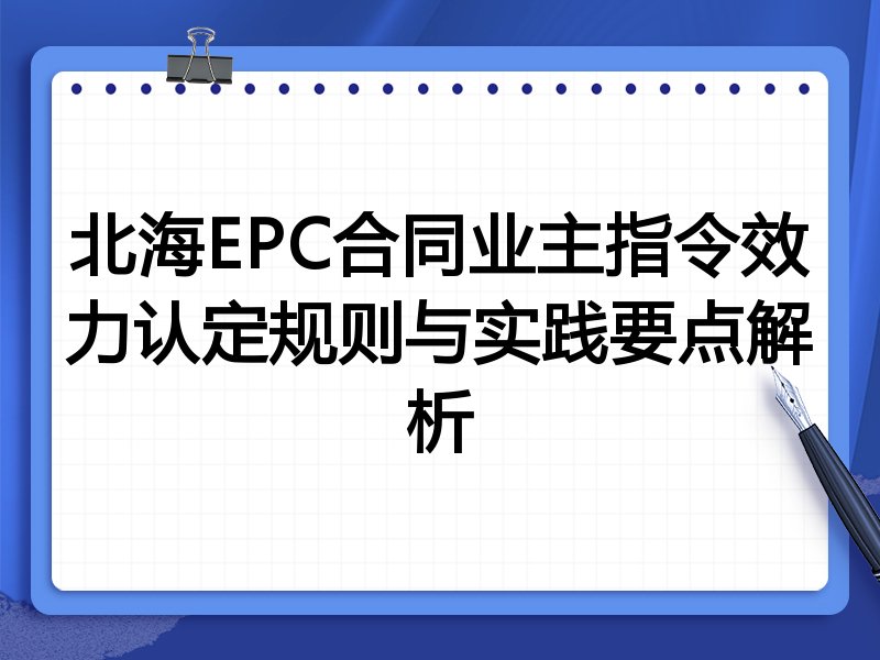 北海EPC合同业主指令效力认定规则与实践要点解析
