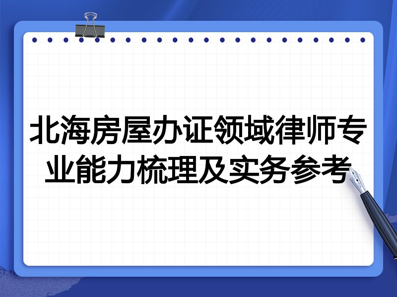 北海房屋办证领域律师专业能力梳理及实务参考