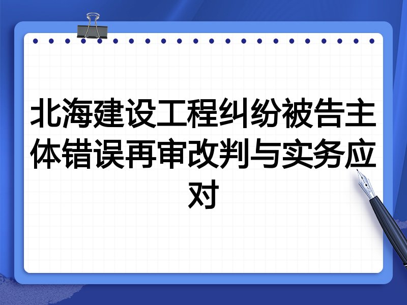 北海建设工程纠纷被告主体错误再审改判与实务应对