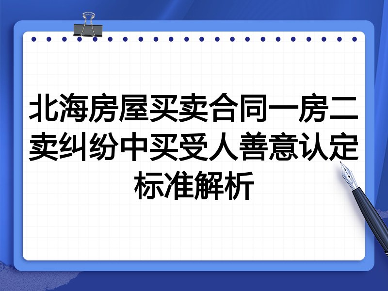 北海房屋买卖合同一房二卖纠纷中买受人善意认定标准解析