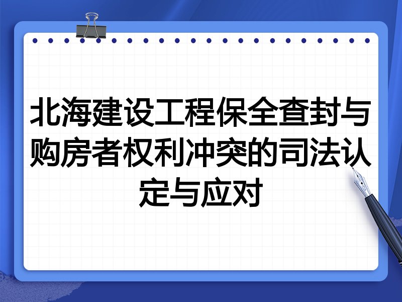 北海建设工程保全查封与购房者权利冲突的司法认定与应对