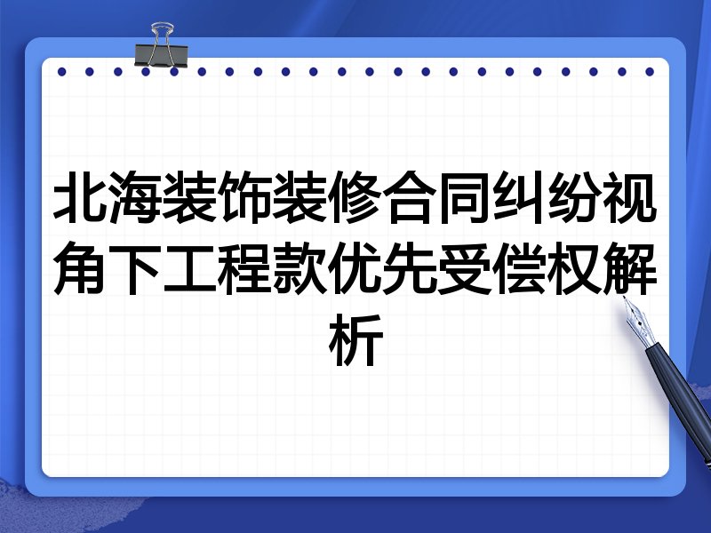 北海装饰装修合同纠纷视角下工程款优先受偿权解析