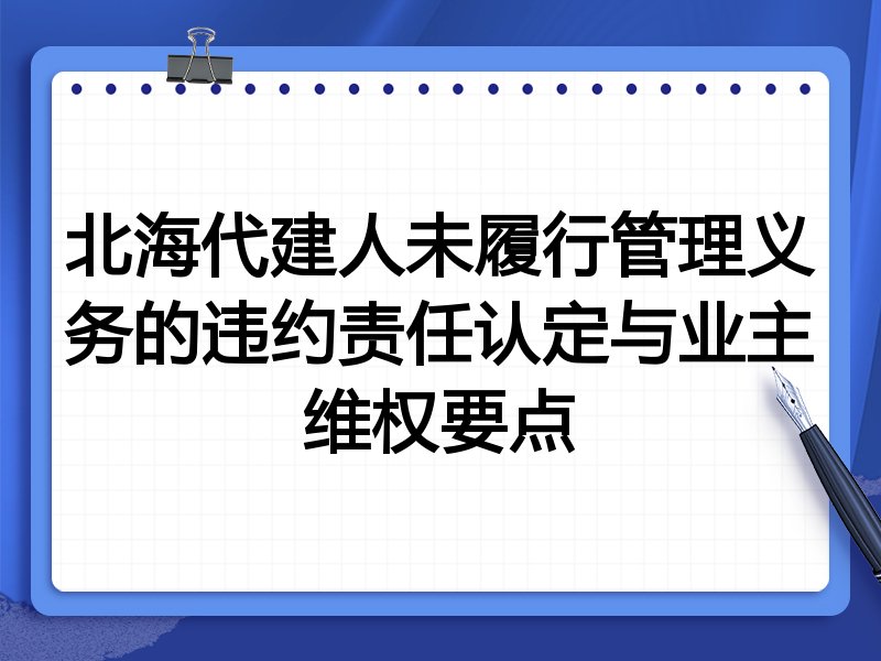 北海代建人未履行管理义务的违约责任认定与业主维权要点