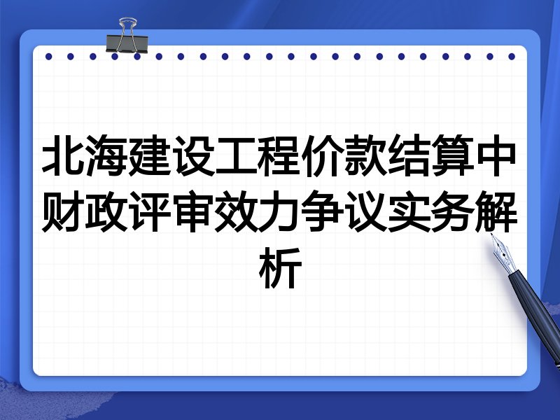 北海建设工程价款结算中财政评审效力争议实务解析