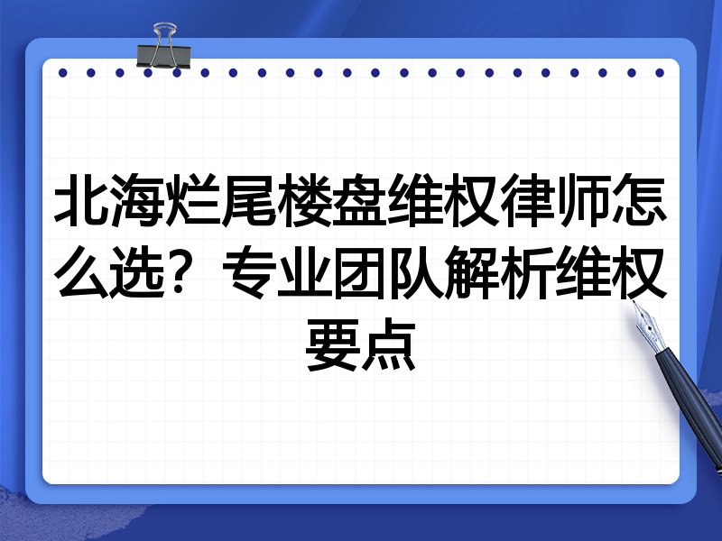 北海烂尾楼盘维权律师怎么选？专业团队解析维权要点