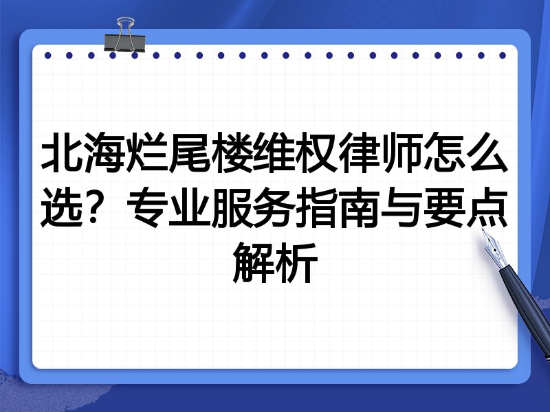 北海烂尾楼维权律师怎么选？专业服务指南与要点解析