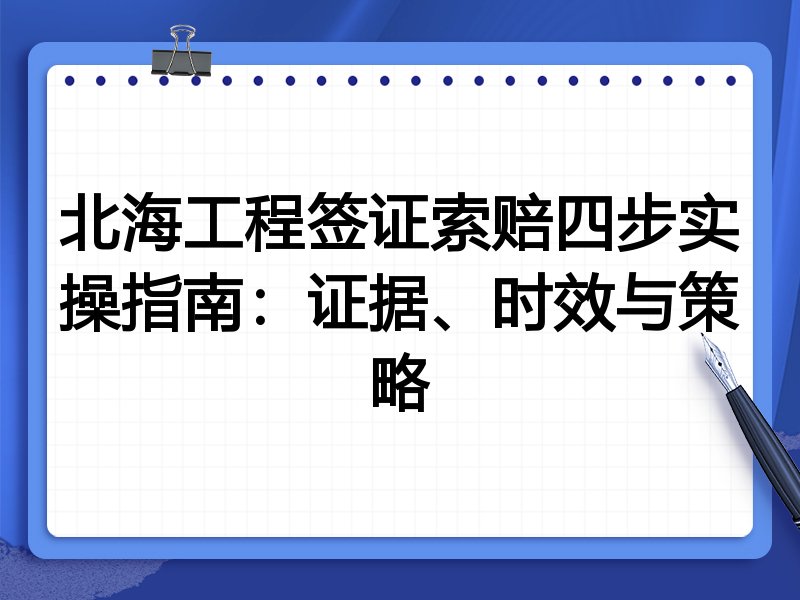北海工程签证索赔四步实操指南:证据、时效与策略