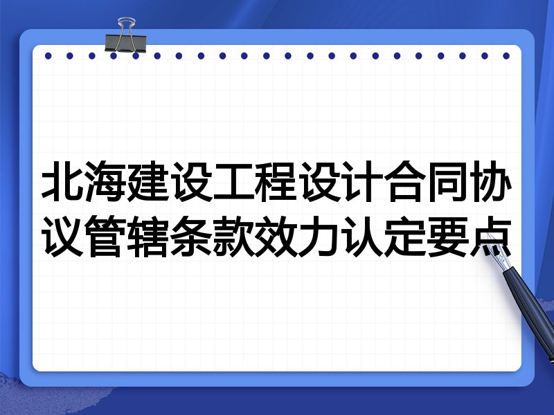 北海建设工程设计合同协议管辖条款效力认定要点