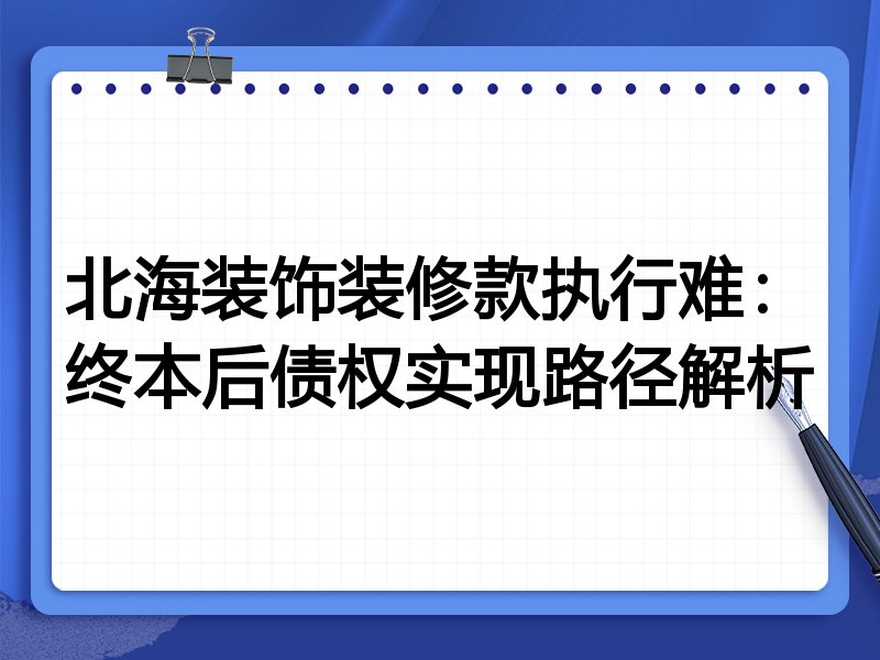 北海装饰装修款执行难:终本后债权实现路径解析