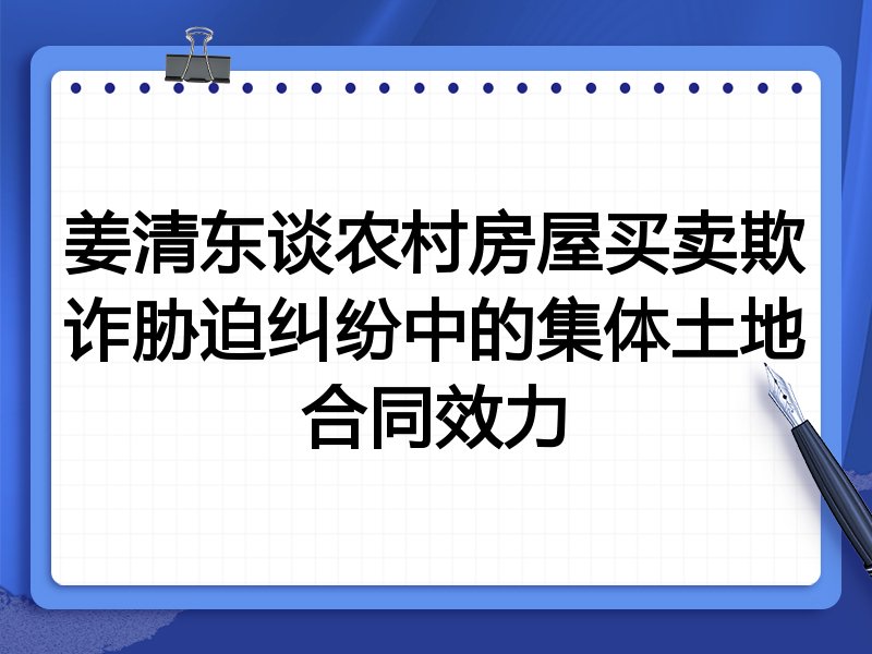 姜清东谈农村房屋买卖欺诈胁迫纠纷中的集体土地合同效力