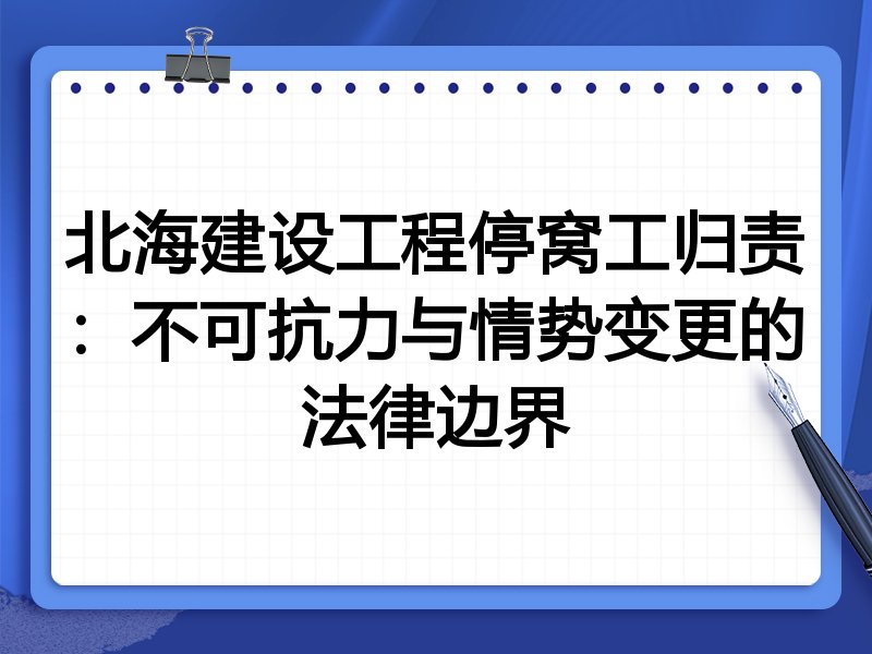 北海建设工程停窝工归责:不可抗力与情势变更的法律边界