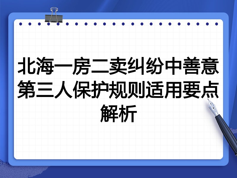 北海一房二卖纠纷中善意第三人保护规则适用要点解析