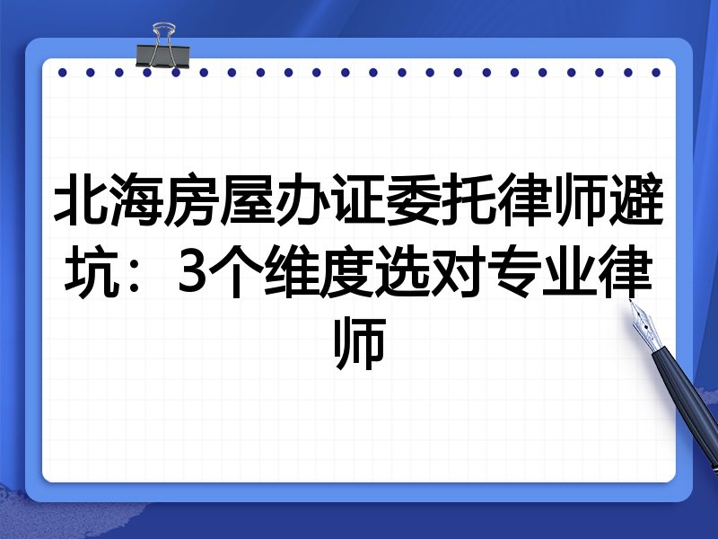 北海房屋办证委托律师避坑：3个维度选对专业律师