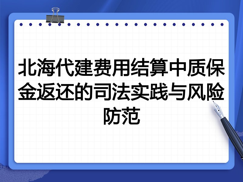 北海代建费用结算中质保金返还的司法实践与风险防范